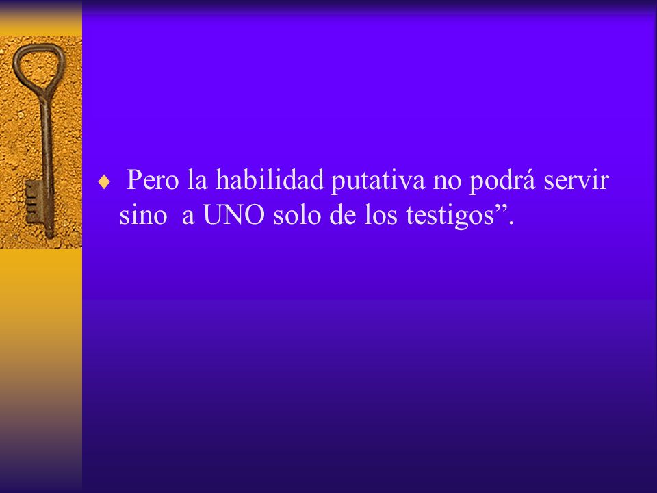 Pero la habilidad putativa no podrá servir sino a UNO solo de los testigos .