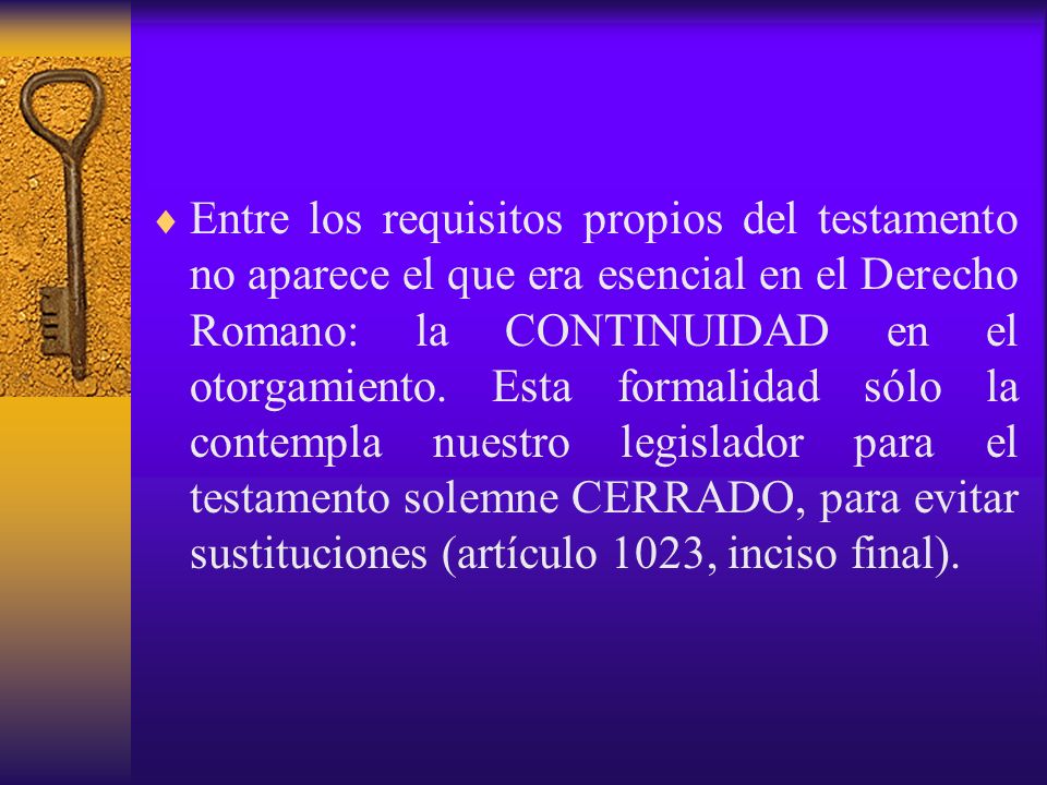 Entre los requisitos propios del testamento no aparece el que era esencial en el Derecho Romano: la CONTINUIDAD en el otorgamiento.