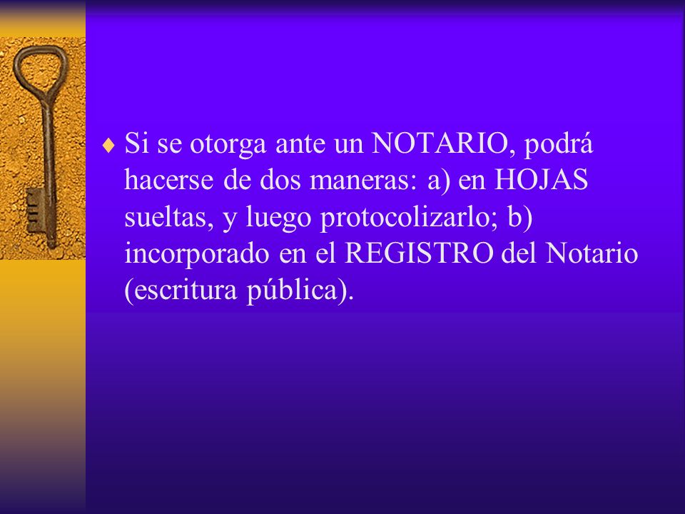 Si se otorga ante un NOTARIO, podrá hacerse de dos maneras: a) en HOJAS sueltas, y luego protocolizarlo; b) incorporado en el REGISTRO del Notario (escritura pública).