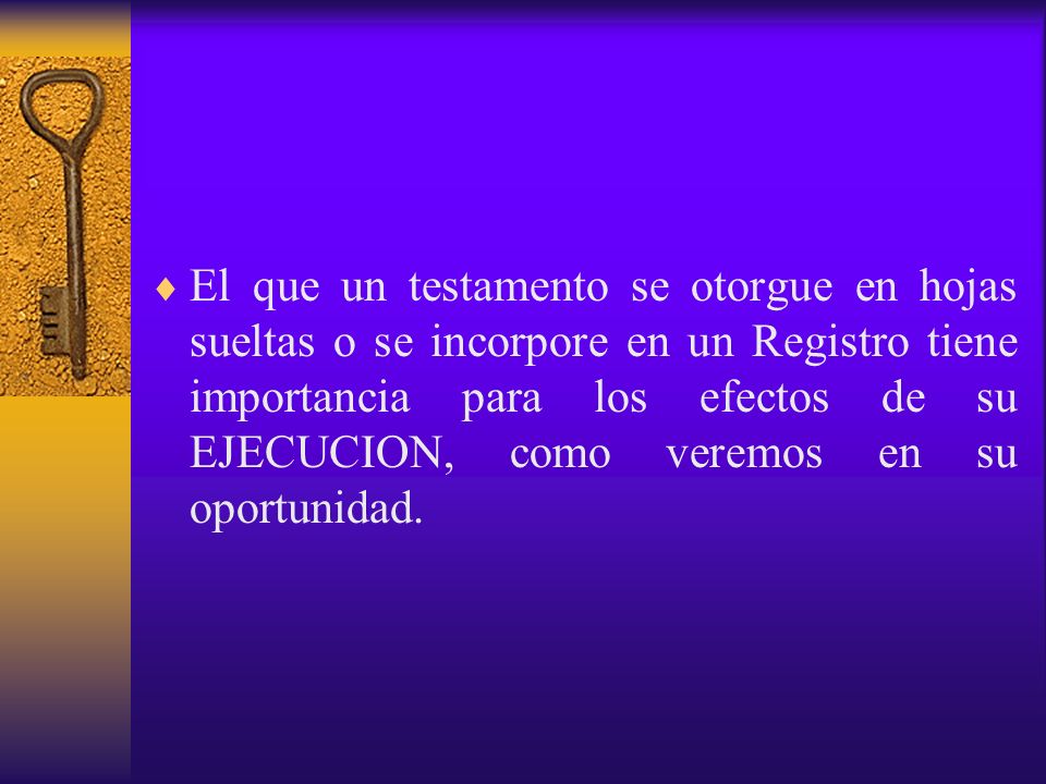 El que un testamento se otorgue en hojas sueltas o se incorpore en un Registro tiene importancia para los efectos de su EJECUCION, como veremos en su oportunidad.