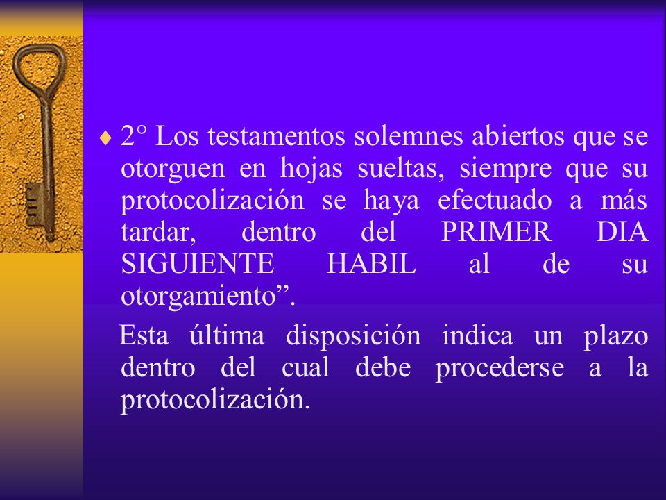 2° Los testamentos solemnes abiertos que se otorguen en hojas sueltas, siempre que su protocolización se haya efectuado a más tardar, dentro del PRIMER DIA SIGUIENTE HABIL al de su otorgamiento .