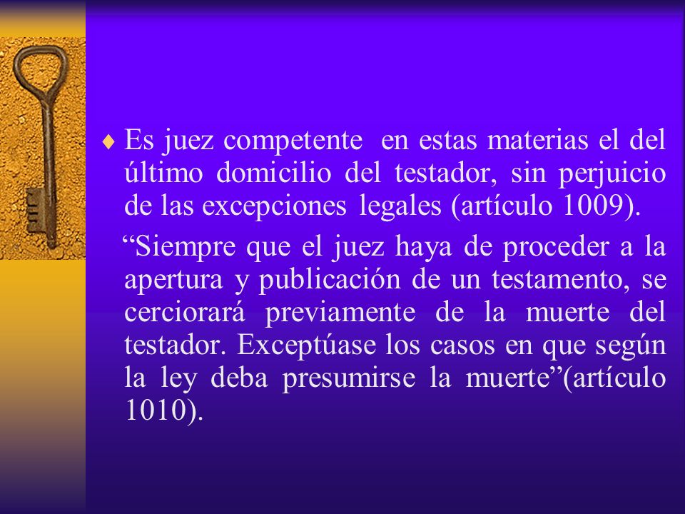 Es juez competente en estas materias el del último domicilio del testador, sin perjuicio de las excepciones legales (artículo 1009).