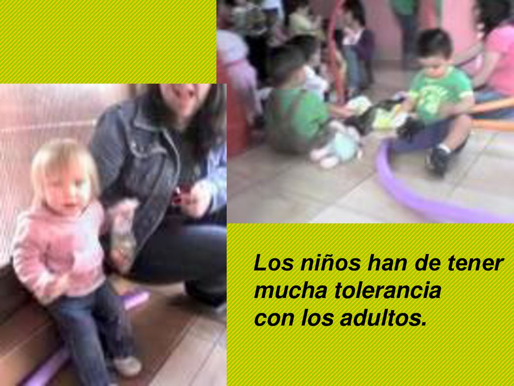 Los niños han de tener mucha tolerancia con los adultos.