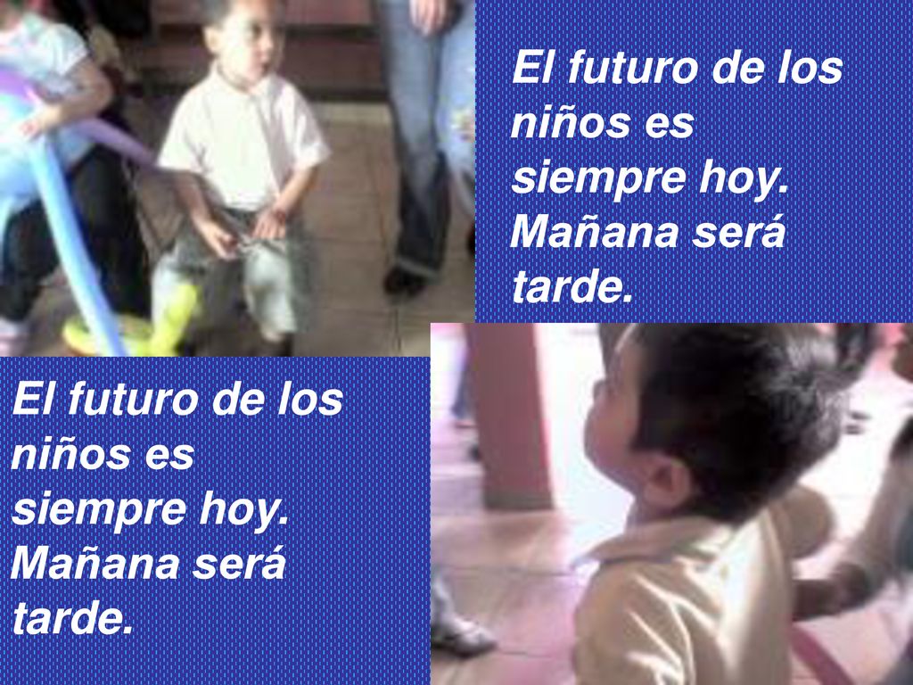 El futuro de los niños es. siempre hoy. Mañana será. tarde. El futuro de los. niños es. siempre hoy.