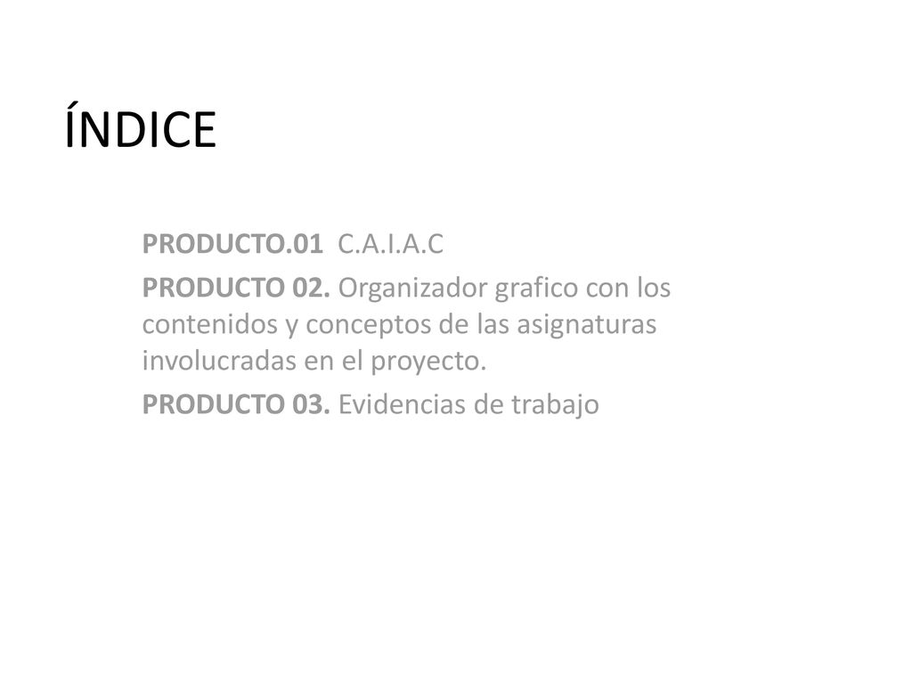 ÍNDICE PRODUCTO.01 C.A.I.A.C. PRODUCTO 02. Organizador grafico con los contenidos y conceptos de las asignaturas involucradas en el proyecto.