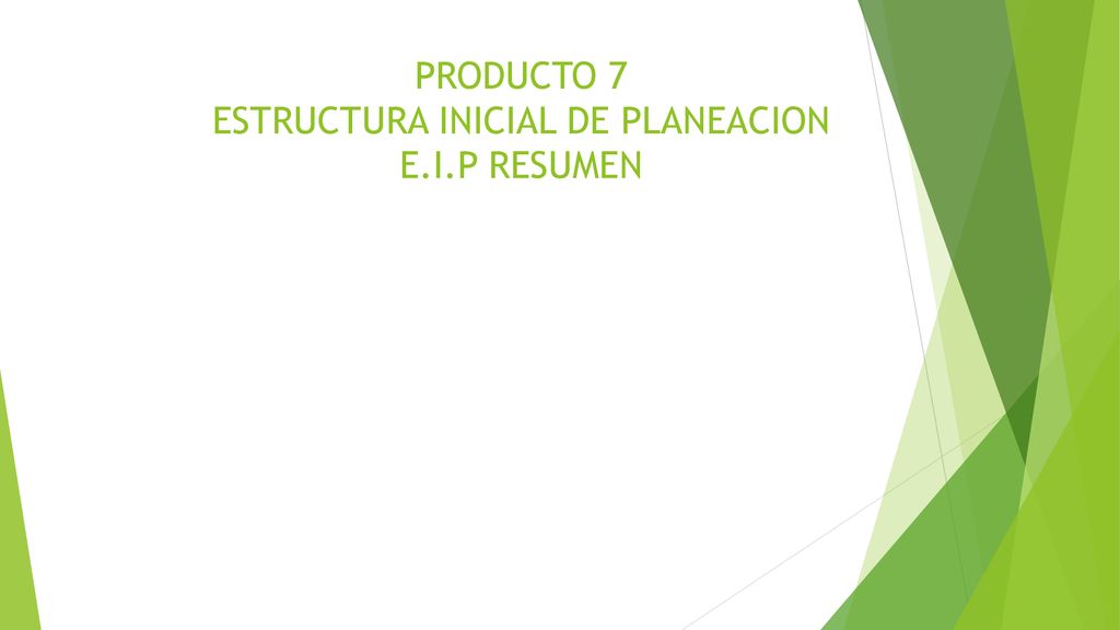 PRODUCTO 7 ESTRUCTURA INICIAL DE PLANEACION E.I.P RESUMEN