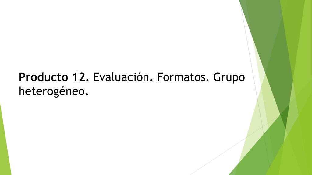 Producto 12. Evaluación. Formatos. Grupo heterogéneo.