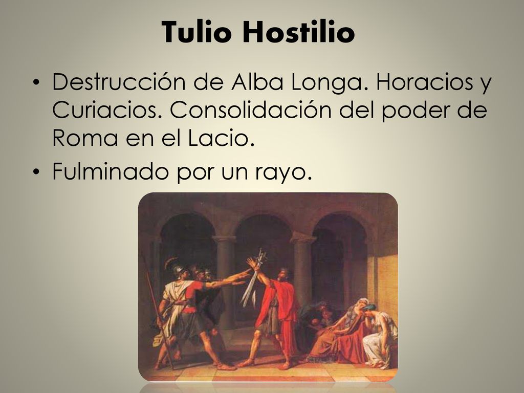 Tulio Hostilio Destrucción de Alba Longa. Horacios y Curiacios. Consolidación del poder de Roma en el Lacio.
