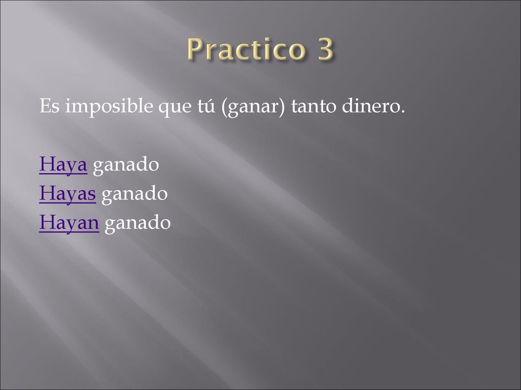 Practico 3 Es imposible que tú (ganar) tanto dinero. Haya ganado Hayas ganado Hayan ganado