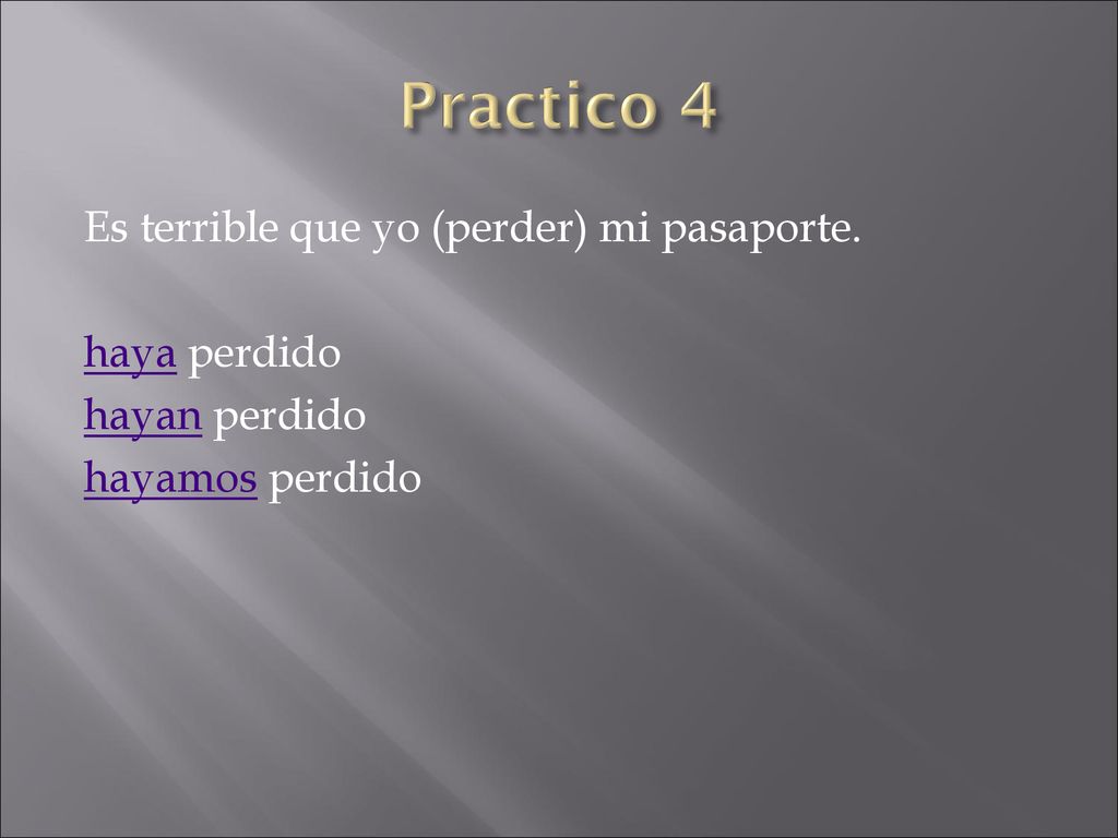 Practico 4 Es terrible que yo (perder) mi pasaporte. haya perdido hayan perdido hayamos perdido