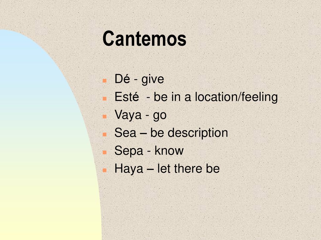 Cantemos Dé - give Esté - be in a location/feeling Vaya - go