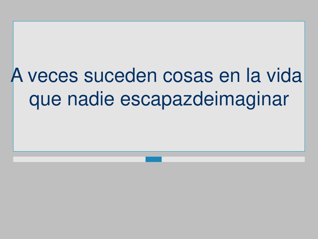 A veces suceden cosas en la vida que nadie escapazdeimaginar