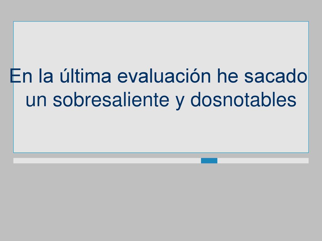 En la última evaluación he sacado un sobresaliente y dosnotables