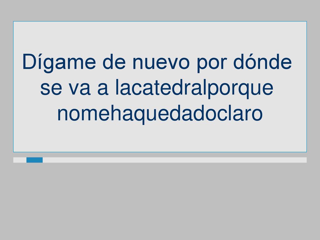 Dígame de nuevo por dónde se va a lacatedralporque nomehaquedadoclaro
