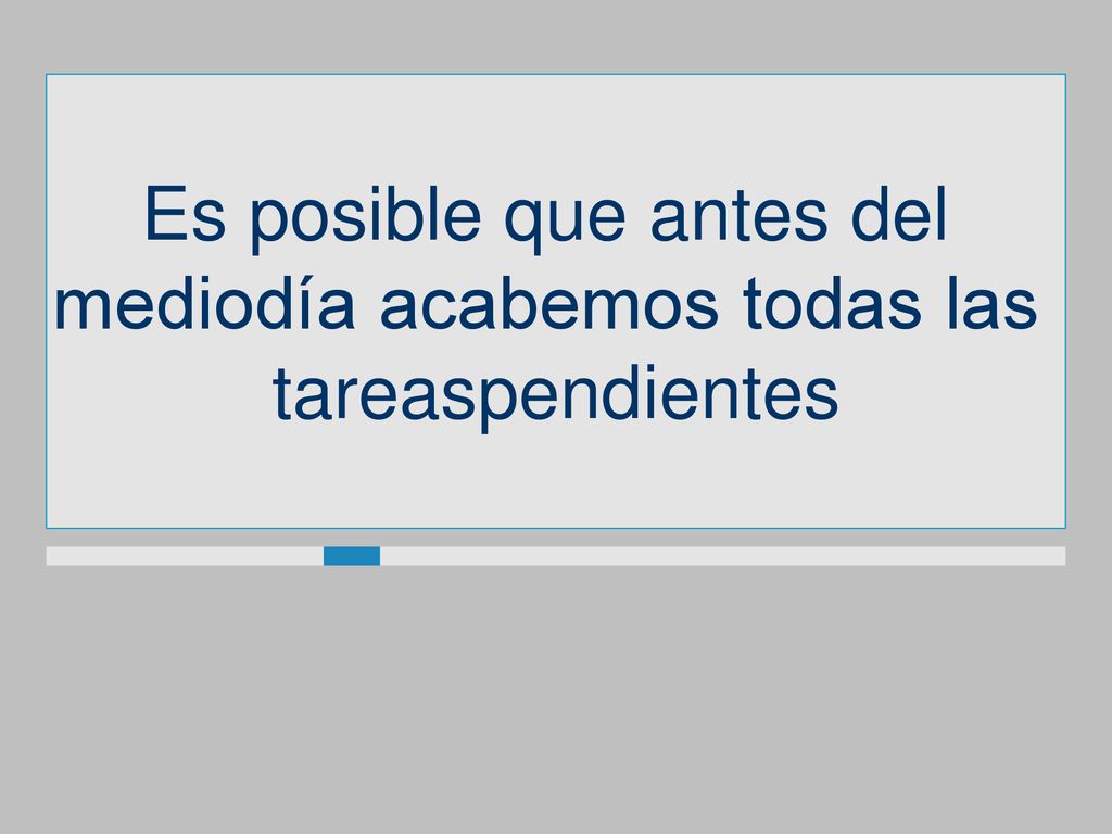 Es posible que antes del mediodía acabemos todas las tareaspendientes