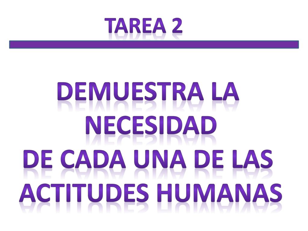 DEMUESTRA LA NECESIDAD DE CADA UNA DE LAS ACTITUDES HUMANAS