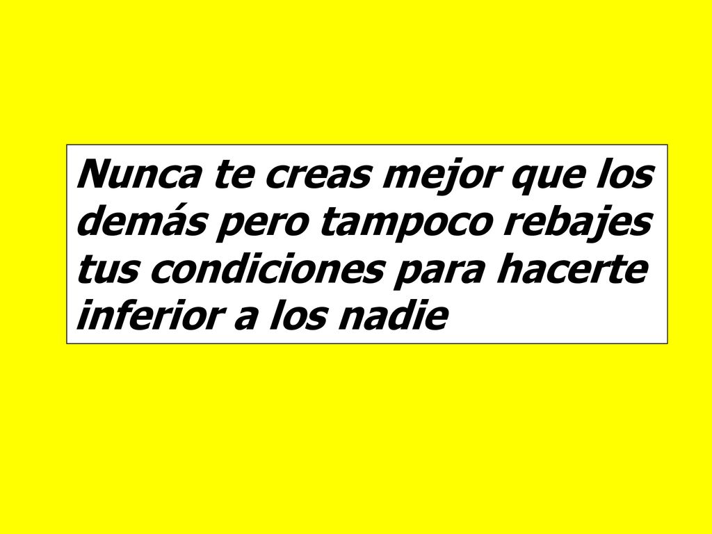 Nunca te creas mejor que los demás pero tampoco rebajes tus condiciones para hacerte inferior a los nadie