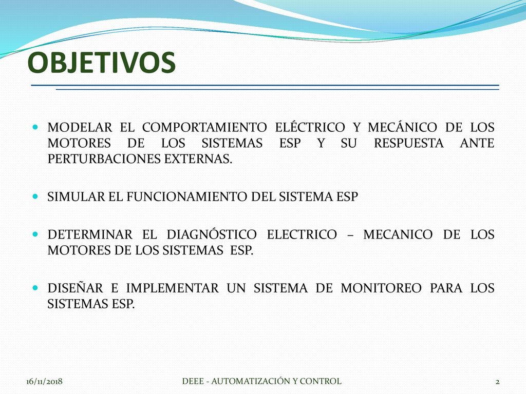 OBJETIVOS MODELAR EL COMPORTAMIENTO ELÉCTRICO Y MECÁNICO DE LOS MOTORES DE LOS SISTEMAS ESP Y SU RESPUESTA ANTE PERTURBACIONES EXTERNAS.