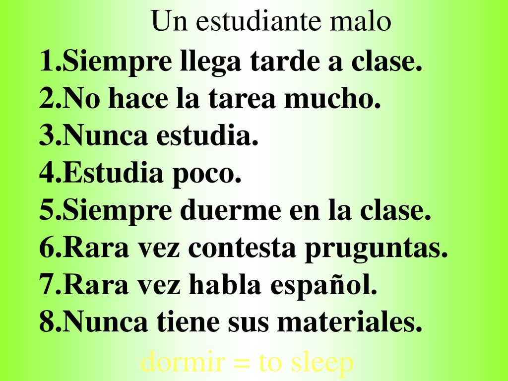 Un estudiante malo 1.Siempre llega tarde a clase. 2.No hace la tarea mucho. 3.Nunca estudia. 4.Estudia poco.