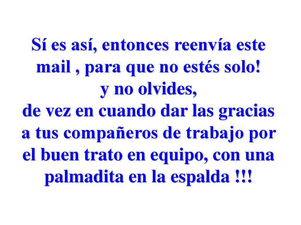 Sí es así, entonces reenvía este mail , para que no estés solo