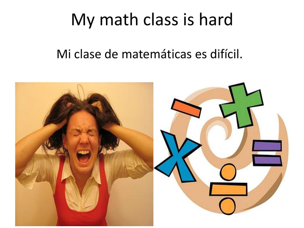 My math class is hard Mi clase de matemáticas es difícil.