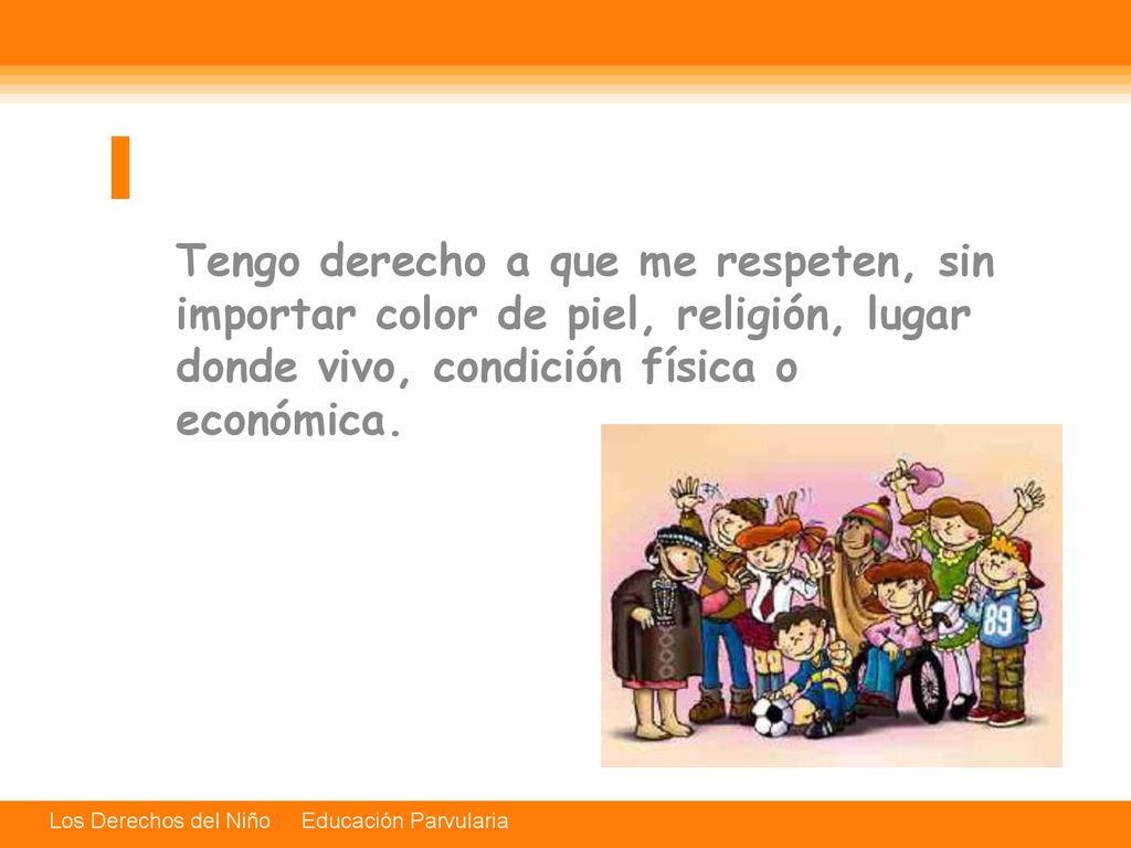 1 Tengo derecho a que me respeten, sin importar color de piel, religión, lugar donde vivo, condición física o económica.