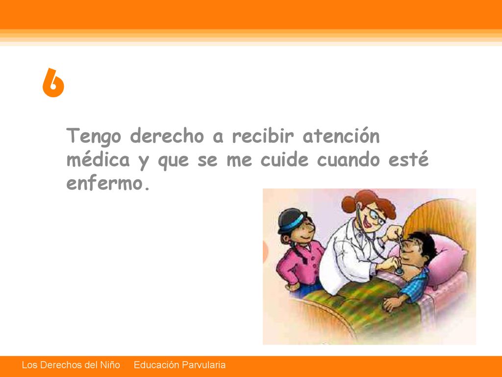 6 Tengo derecho a recibir atención médica y que se me cuide cuando esté enfermo.