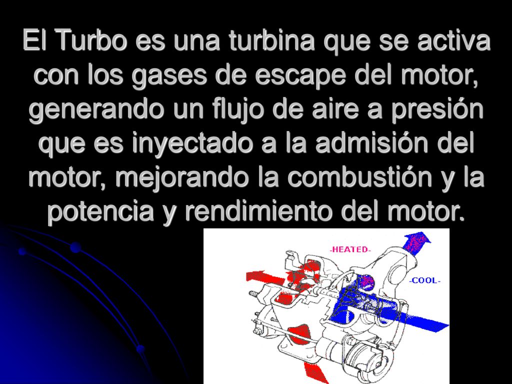 El Turbo es una turbina que se activa con los gases de escape del motor, generando un flujo de aire a presión que es inyectado a la admisión del motor, mejorando la combustión y la potencia y rendimiento del motor.