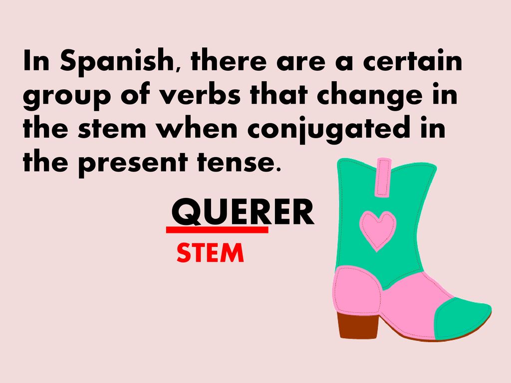 In Spanish, there are a certain group of verbs that change in the stem when conjugated in the present tense.