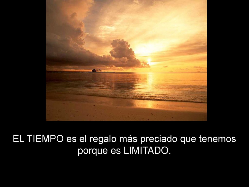 EL TIEMPO es el regalo más preciado que tenemos porque es LIMITADO.
