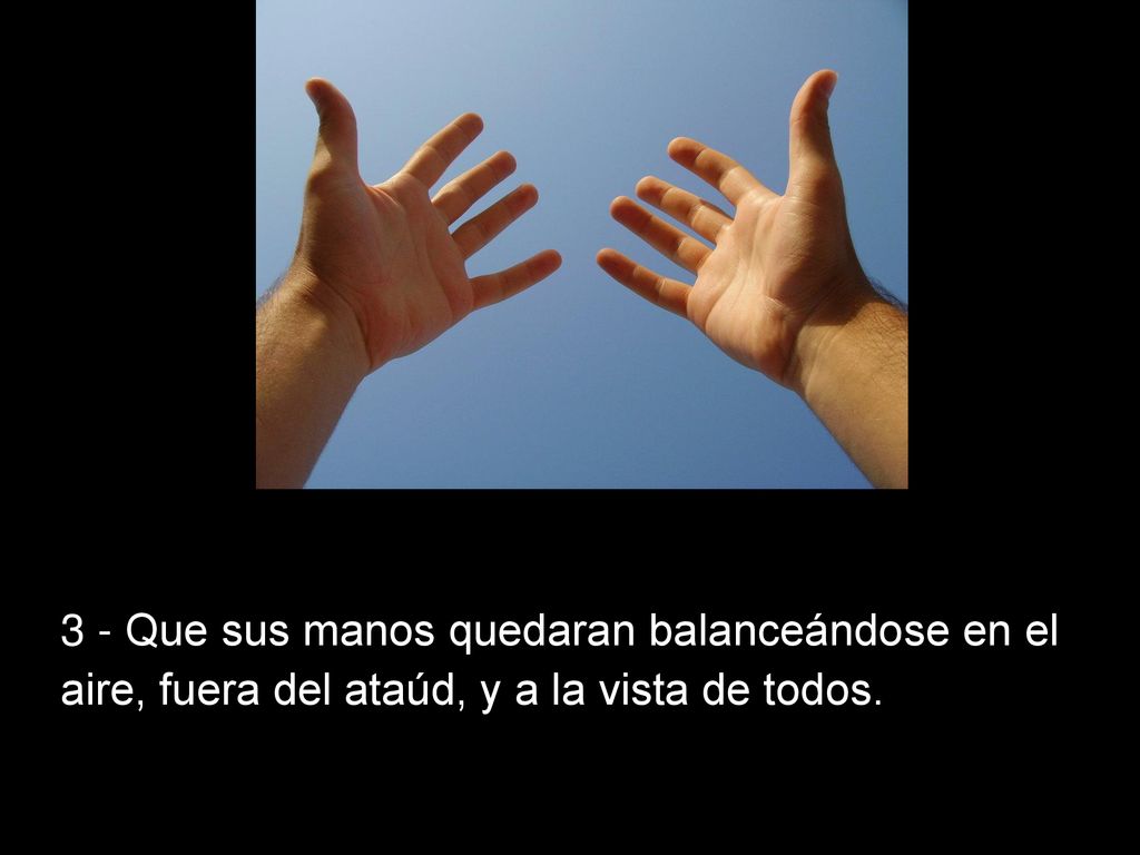 3 - Que sus manos quedaran balanceándose en el aire, fuera del ataúd, y a la vista de todos.
