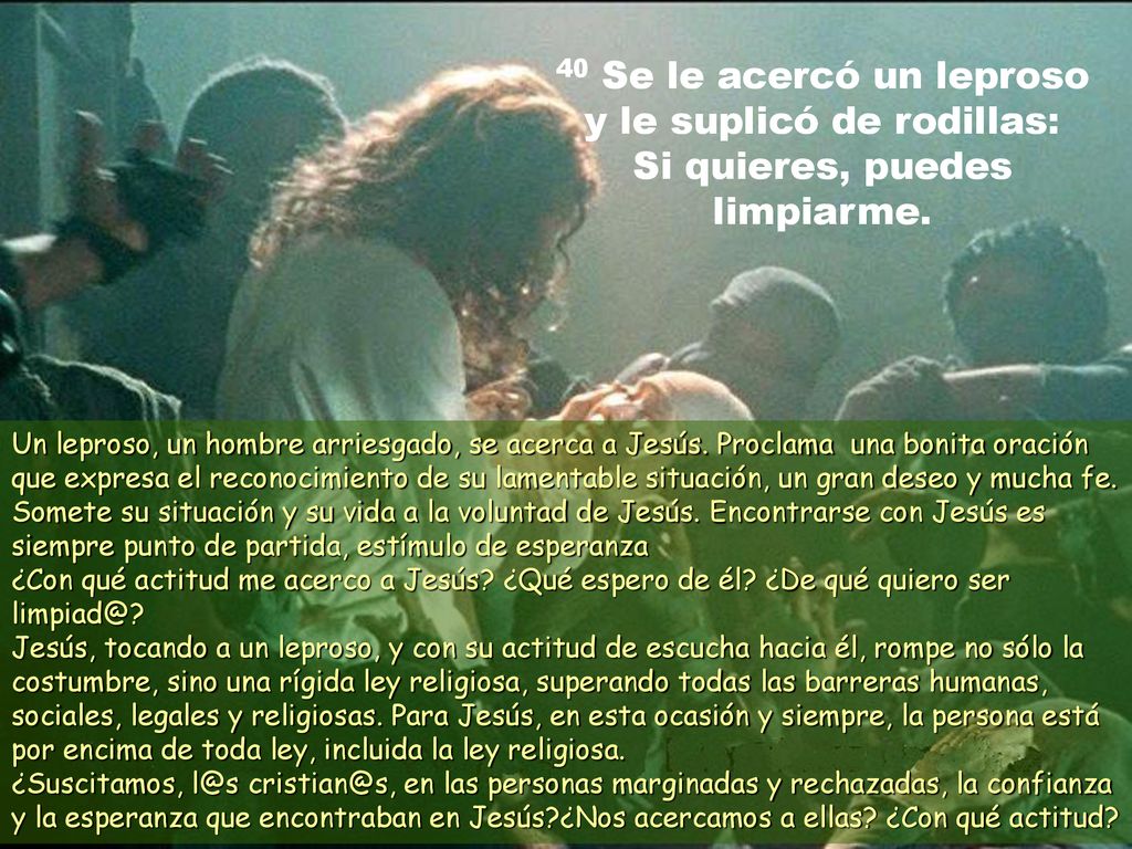 40 Se le acercó un leproso y le suplicó de rodillas: Si quieres, puedes limpiarme.