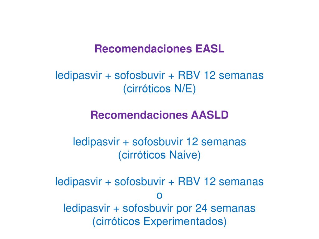 Recomendaciones EASL ledipasvir + sofosbuvir + RBV 12 semanas (cirróticos N/E) Recomendaciones AASLD ledipasvir + sofosbuvir 12 semanas (cirróticos Naive) ledipasvir + sofosbuvir + RBV 12 semanas o ledipasvir + sofosbuvir por 24 semanas (cirróticos Experimentados)