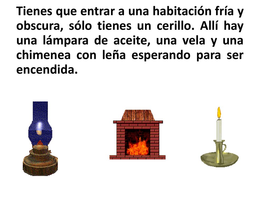 Tienes que entrar a una habitación fría y obscura, sólo tienes un cerillo.