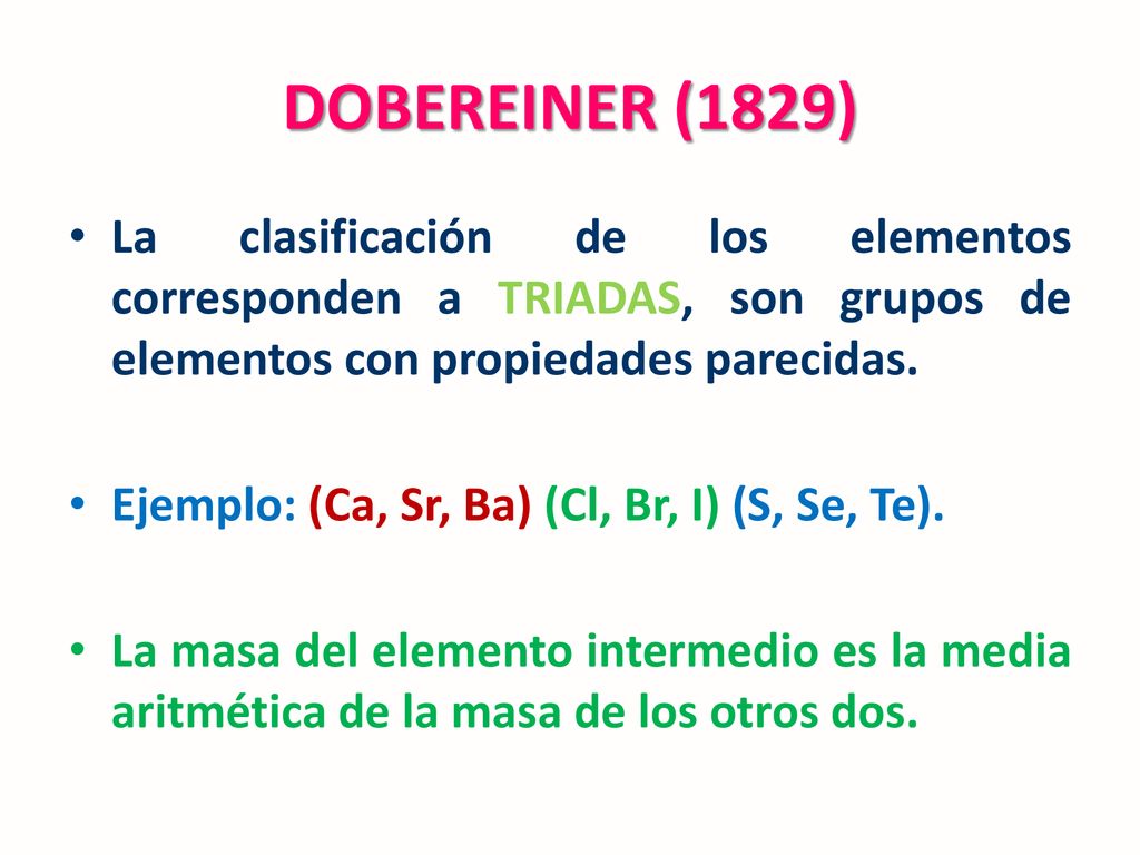 DOBEREINER (1829) La clasificación de los elementos corresponden a TRIADAS, son grupos de elementos con propiedades parecidas.