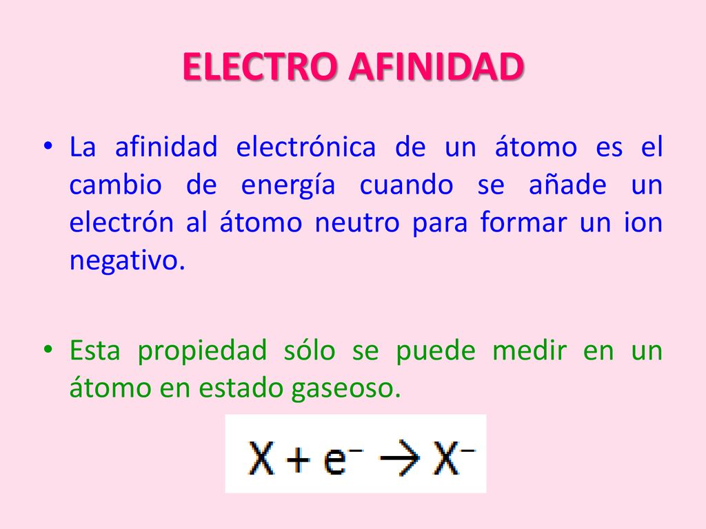 ELECTRO AFINIDAD La afinidad electrónica de un átomo es el cambio de energía cuando se añade un electrón al átomo neutro para formar un ion negativo.