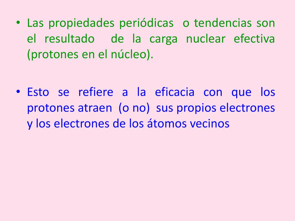 Las propiedades periódicas o tendencias son el resultado de la carga nuclear efectiva (protones en el núcleo).