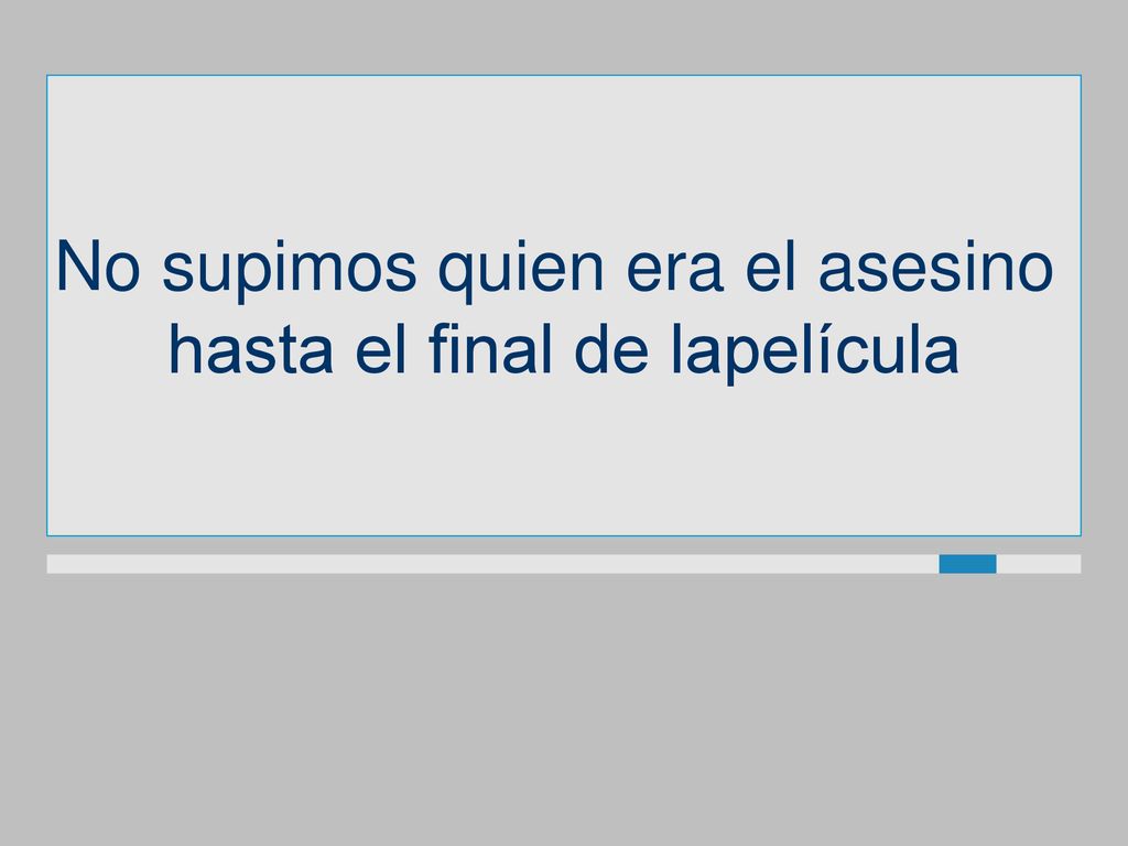No supimos quien era el asesino hasta el final de lapelícula