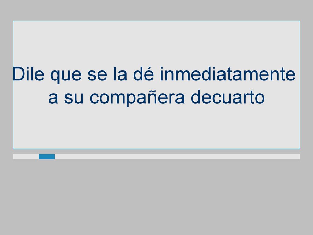 Dile que se la dé inmediatamente a su compañera decuarto