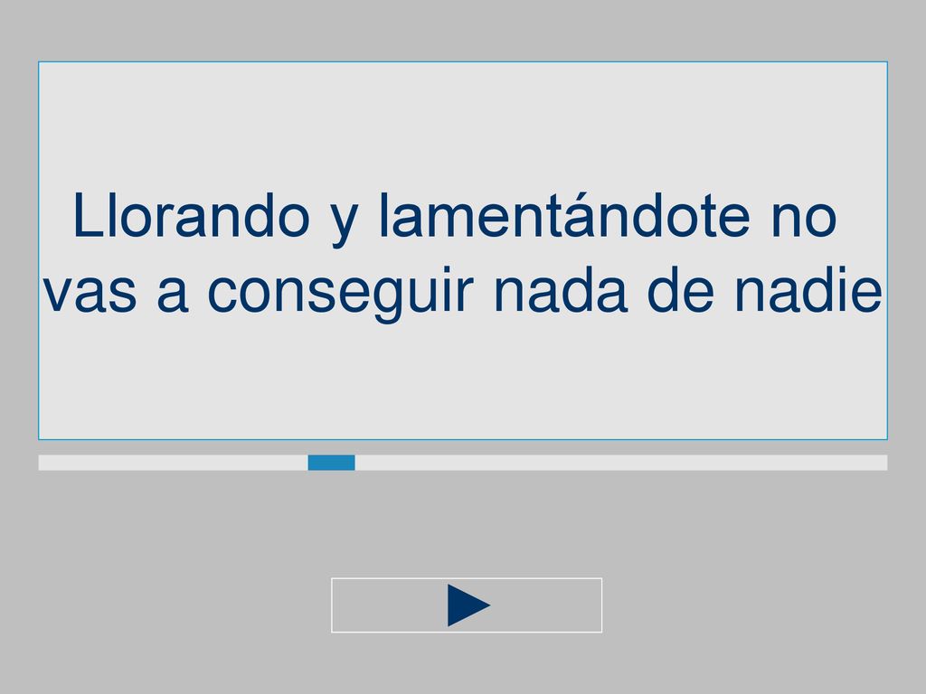 Llorando y lamentándote no vas a conseguir nada de nadie