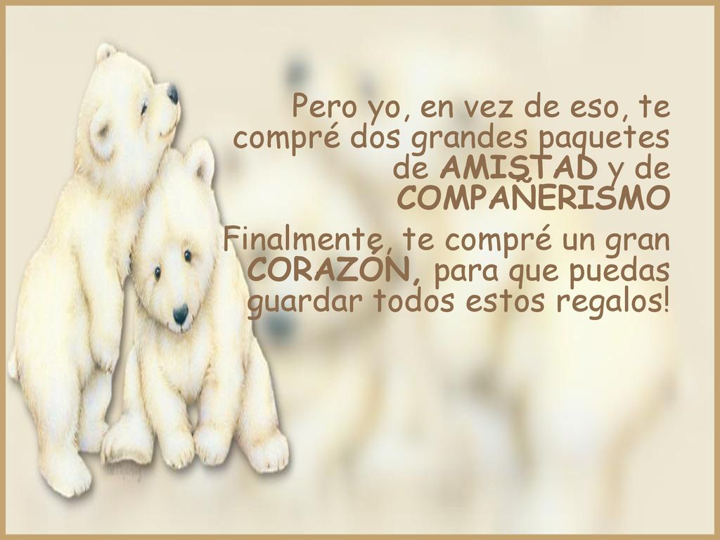 Pero yo, en vez de eso, te compré dos grandes paquetes de AMISTAD y de COMPAÑERISMO