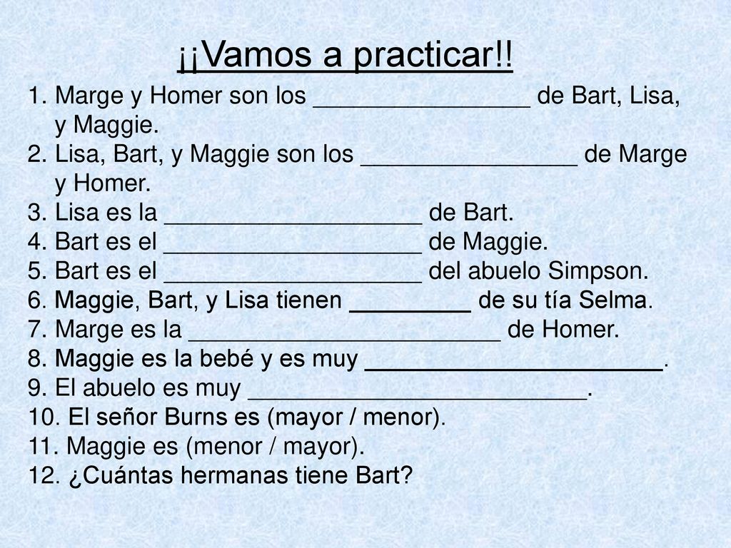 ¡¡Vamos a practicar!! Marge y Homer son los ________________ de Bart, Lisa, y Maggie. Lisa, Bart, y Maggie son los ________________ de Marge.