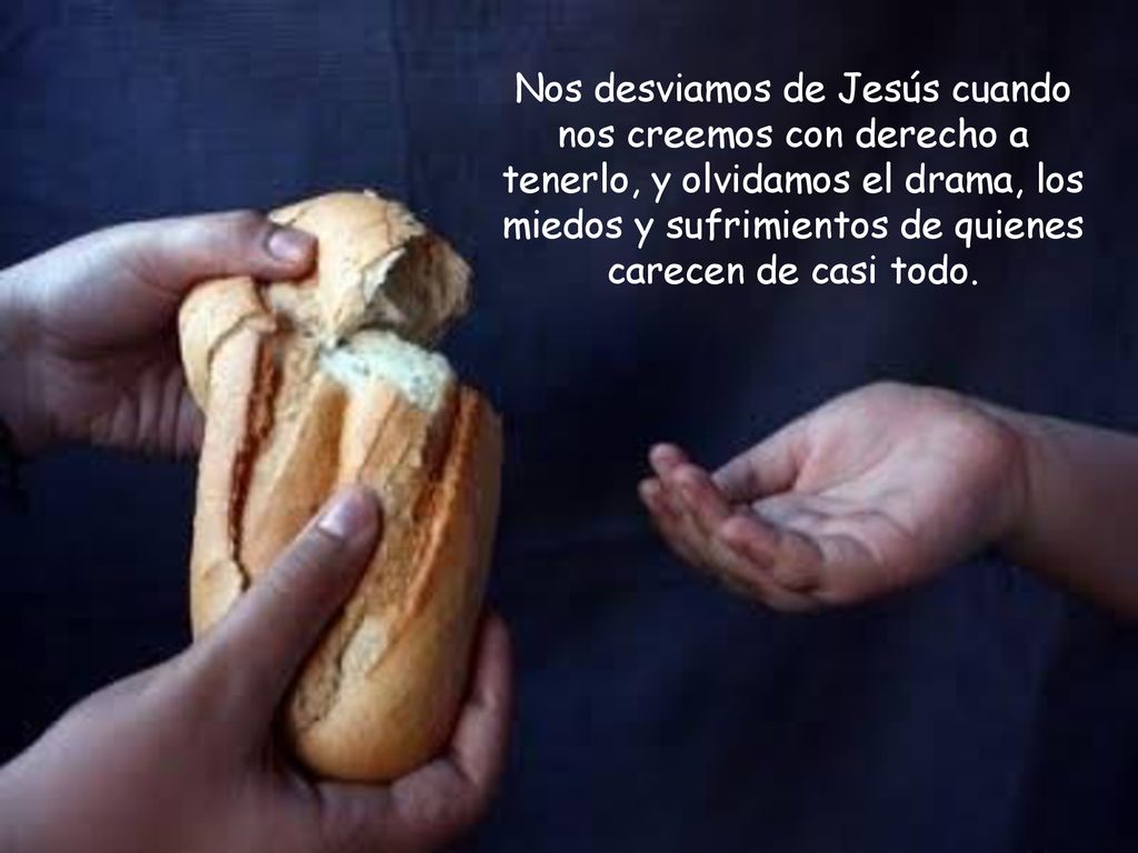Nos desviamos de Jesús cuando nos creemos con derecho a tenerlo, y olvidamos el drama, los miedos y sufrimientos de quienes carecen de casi todo.