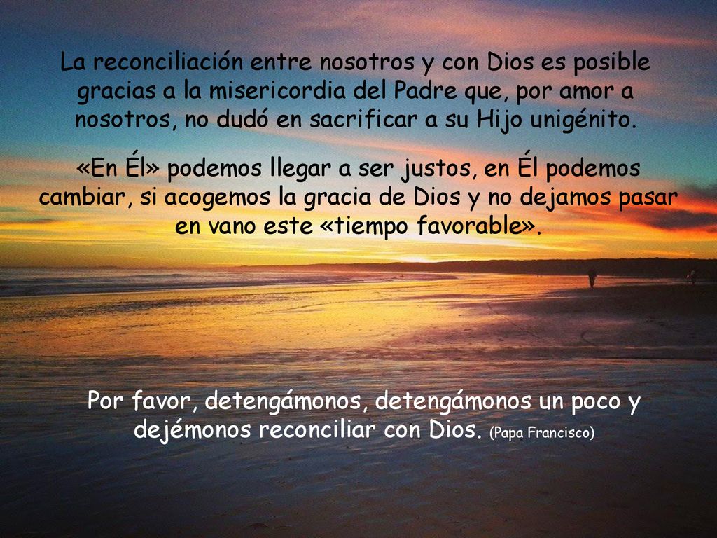 La reconciliación entre nosotros y con Dios es posible gracias a la misericordia del Padre que, por amor a nosotros, no dudó en sacrificar a su Hijo unigénito.