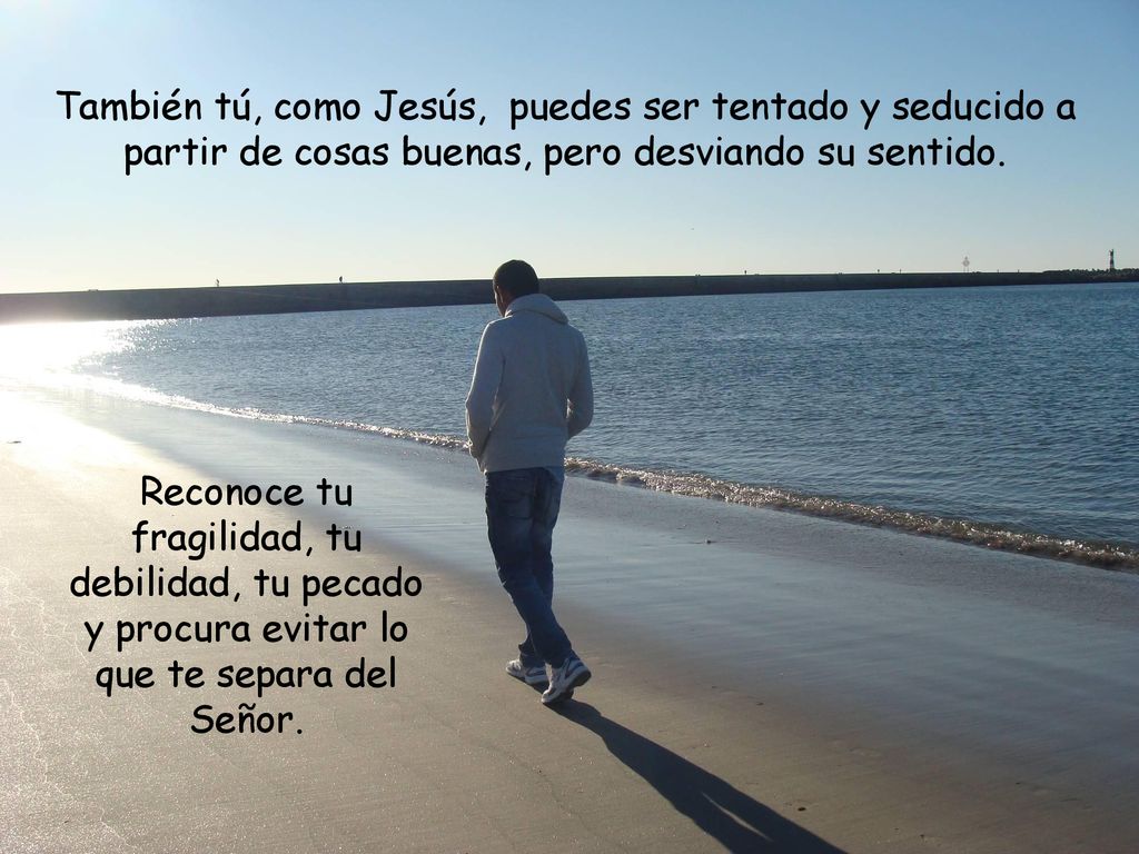 También tú, como Jesús, puedes ser tentado y seducido a partir de cosas buenas, pero desviando su sentido.