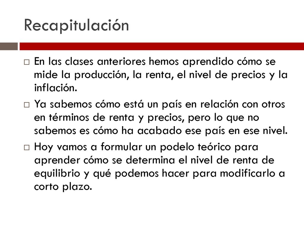 Recapitulación En las clases anteriores hemos aprendido cómo se mide la producción, la renta, el nivel de precios y la inflación.