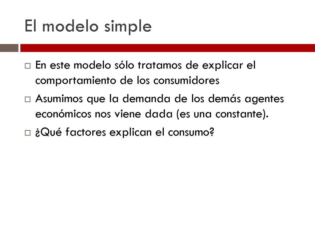 El modelo simple En este modelo sólo tratamos de explicar el comportamiento de los consumidores.