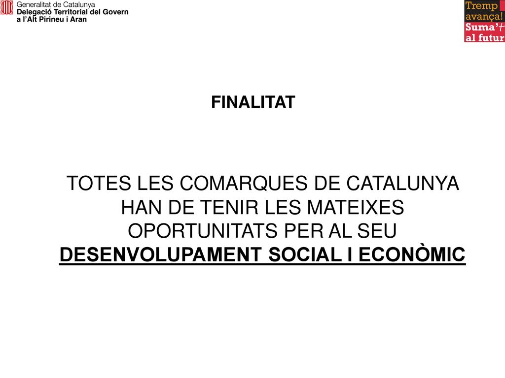 FINALITAT TOTES LES COMARQUES DE CATALUNYA HAN DE TENIR LES MATEIXES OPORTUNITATS PER AL SEU DESENVOLUPAMENT SOCIAL I ECONÒMIC.