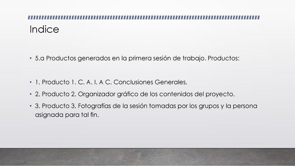 Indice 5.a Productos generados en la primera sesión de trabajo. Productos: 1. Producto 1. C. A. I. A C. Conclusiones Generales.