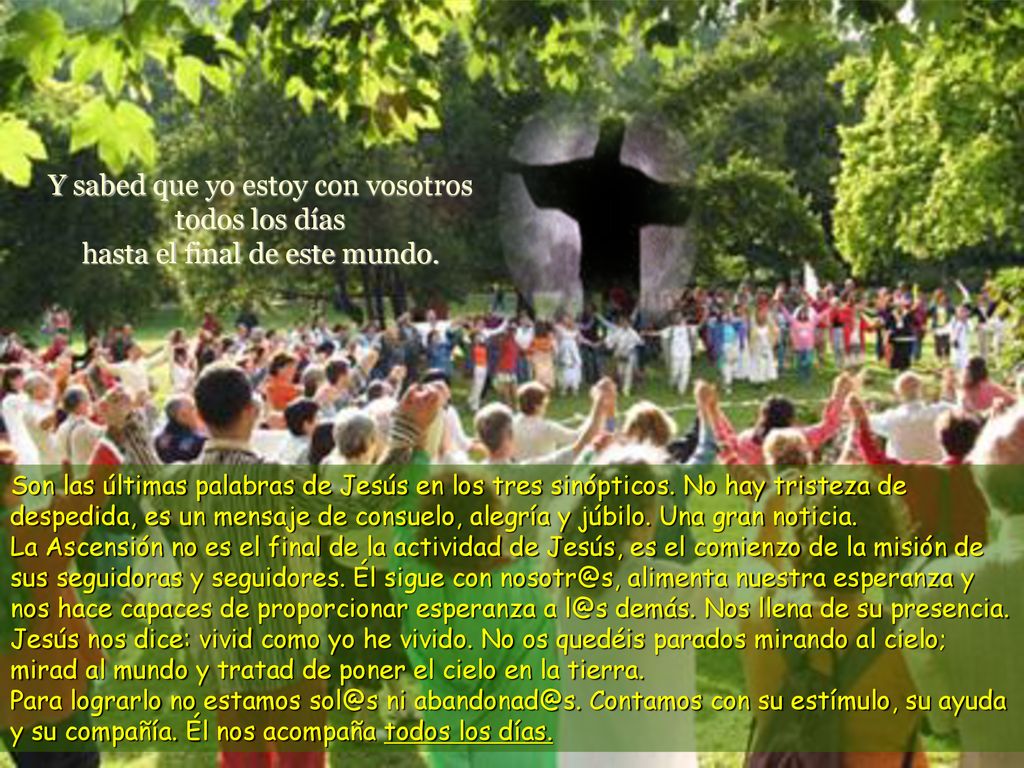 Y sabed que yo estoy con vosotros todos los días hasta el final de este mundo.